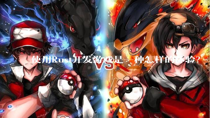 使用Rust开发游戏是一种怎样的体验？