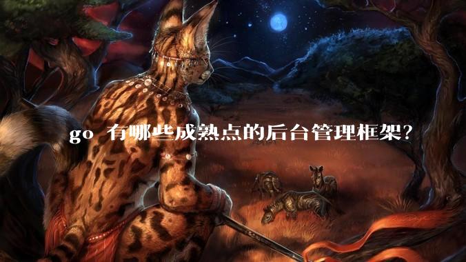 go 有哪些成熟点的后台管理框架？