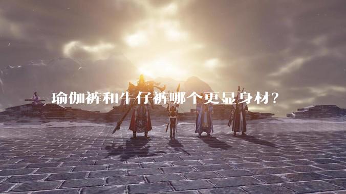 瑜伽裤和牛仔裤哪个更显身材？