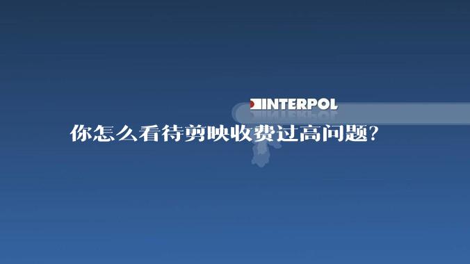 你怎么看待剪映收费过高问题？