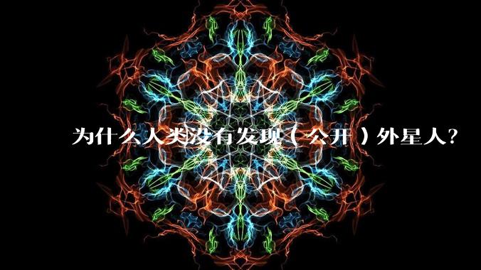 为什么人类没有发现（公开）外星人？