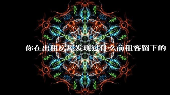 你在出租房屋发现过什么前租客留下的“宝藏”？