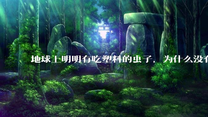 地球上明明有吃塑料的虫子，为什么没有普及？