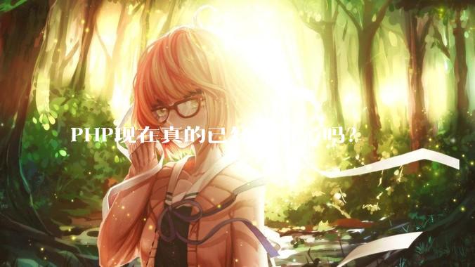 PHP现在真的已经过时了吗？